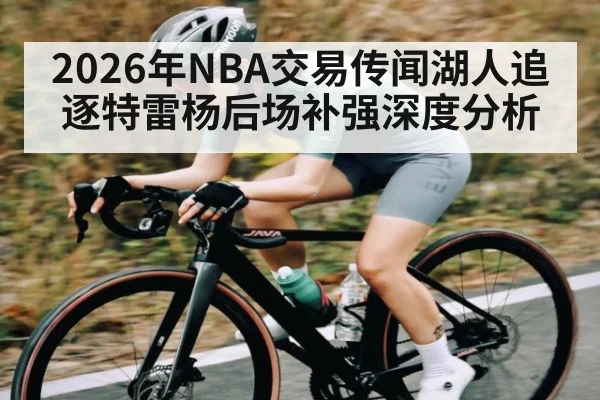 2026年NBA交易传闻湖人追逐特雷杨后场补强深度分析