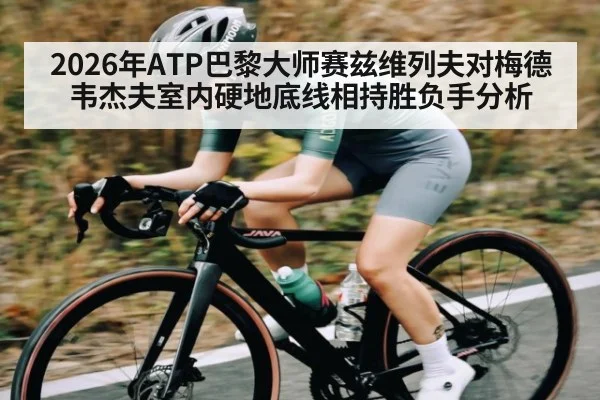 2026年ATP巴黎大师赛兹维列夫对梅德韦杰夫室内硬地底线相持胜负手分析